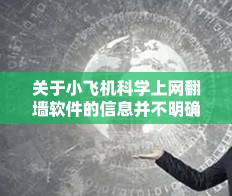 关于小飞机科学上网翻墙软件的信息并不明确,可能是一个特定的软件或项目,但目前没有足够的公开资料来详细说明其功能和特点。以下是一些关于翻墙软件的常见信息和建议