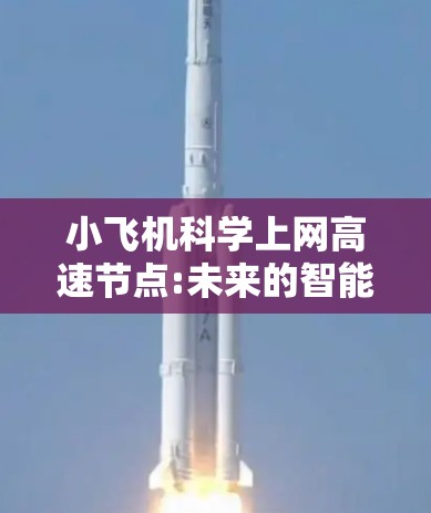 小飞机科学上网高速节点:未来的智能通信解决方案