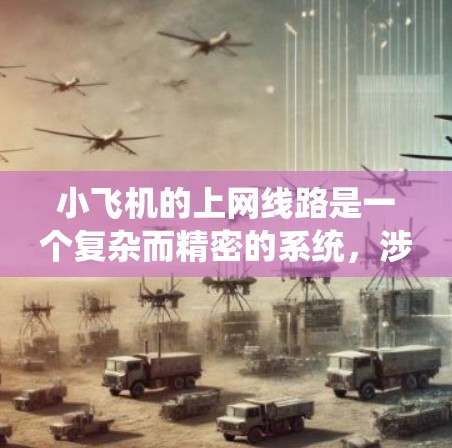 小飞机的上网线路是一个复杂而精密的系统,涉及多个关键技术和数据处理的步骤。以下是对其工作原理的详细分析
