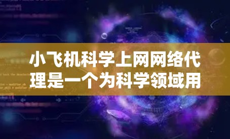 小飞机科学上网网络代理是一个为科学领域用户提供定制化网络服务的平台,旨在满足科研人员的网络需求。以下是对该服务的详细分析