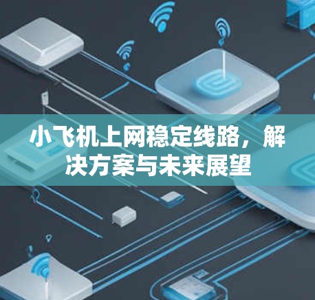 小飞机上网稳定线路,解决方案与未来展望