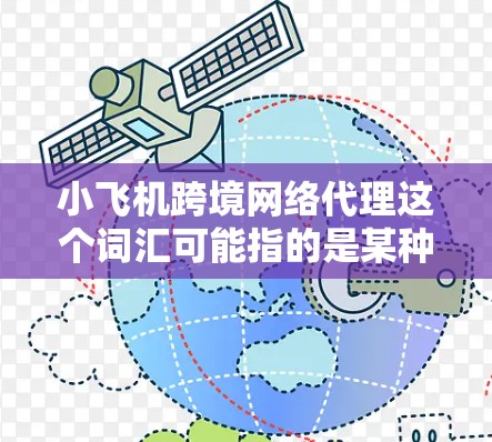 小飞机跨境网络代理这个词汇可能指的是某种网络服务或技术,具体含义取决于上下文。以下是一些可能的解释和相关信息