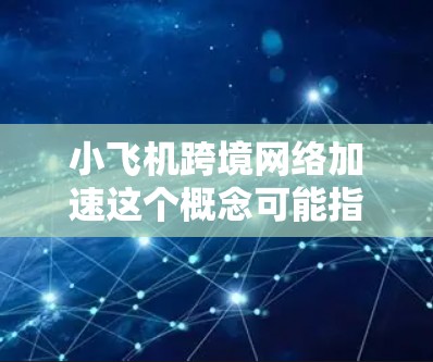 小飞机跨境网络加速这个概念可能指的是无人机(小飞机)在跨越国界进行网络数据传输时,如何加快网络传输速度或减少延迟的问题。以下是一些可能的解释和相关技术