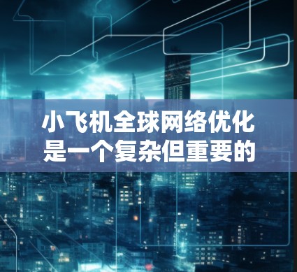 小飞机全球<strong>网络优化</strong>是一个复杂但重要的任务,涉及多个方面的技术和策略。以下是一些关键点和建议,帮助你优化全球网络性能