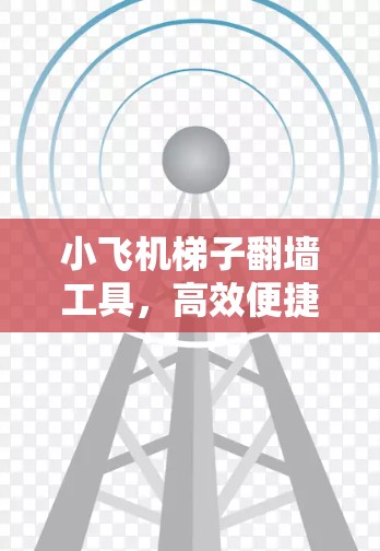 小飞机梯子翻墙工具,高效便捷的通信维护助力 小飞机梯子翻墙工具,高效便捷的通信维护助力