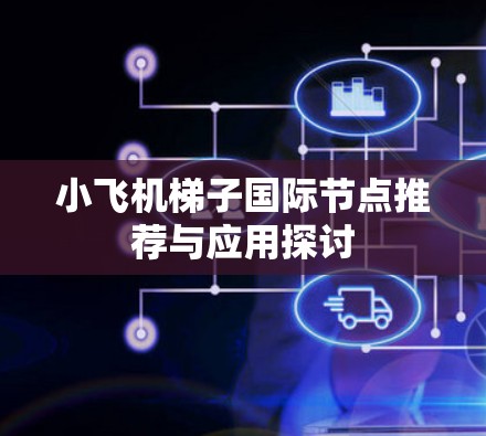 小飞机梯子国际节点推荐与应用探讨 小飞机梯子国际节点推荐与应用探讨