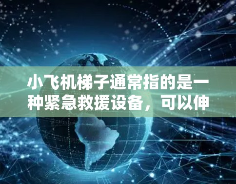 小飞机梯子通常指的是一种紧急救援设备,可以伸缩至较高高度,用于抢险救灾或攀登场景。至于海外线路,可能是指通过海外市场销售或分销小飞机梯子产品