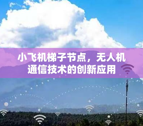 小飞机梯子节点,无人机通信技术的创新应用