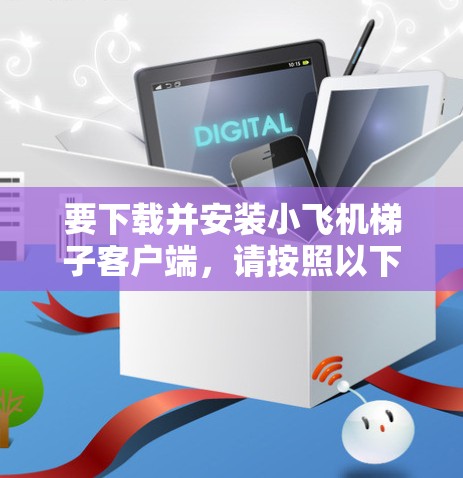 要下载并安装小飞机梯子客户端,请按照以下步骤操作