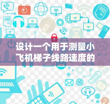 设计一个用于测量小飞机梯子线路速度的小型测速系统需要综合考虑多个方面,以下是一个有条理的设计方案