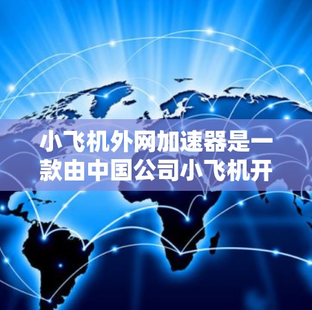 小飞机外网加速器是一款由中国公司小飞机开发的网络优化工具，旨在提升企业网络性能和数据传输效率。以下是对该加速器的详细分析和总结