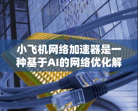 小飞机网络加速器是一种基于AI的<strong>网络优化</strong>解决方案,旨在通过智能化的方式提升网络性能。以下是对该技术的详细分析