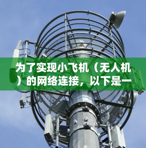 为了实现小飞机(无人机)的网络连接,以下是一套系统化的解决方案,结合了无线通信技术、数据传输协议和安全措施,确保高效、稳定和安全的网络连接
