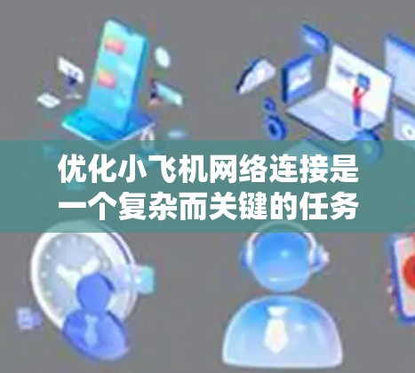 优化小飞机网络连接是一个复杂而关键的任务,涉及多个方面的考量。以下是对优化策略的总结和建议 优化小飞机网络连接是一个复杂而关键的任务,涉及多个方面的考量。以下是对优化策略的总结和建议