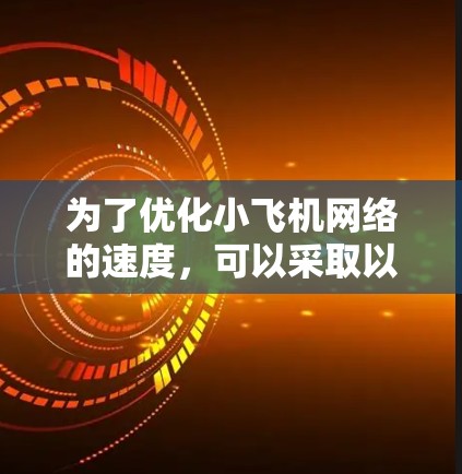 为了优化小飞机网络的速度,可以采取以下步骤