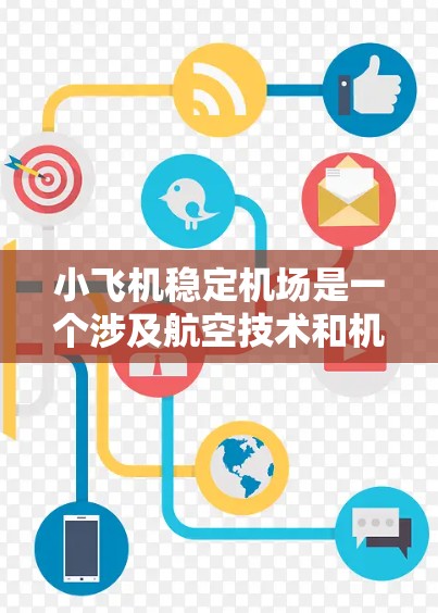 小飞机稳定机场是一个涉及航空技术和机场管理的复杂概念,涉及多个方面的研究和工程。以下是一些与小飞机稳定机场相关的关键要素和技术
