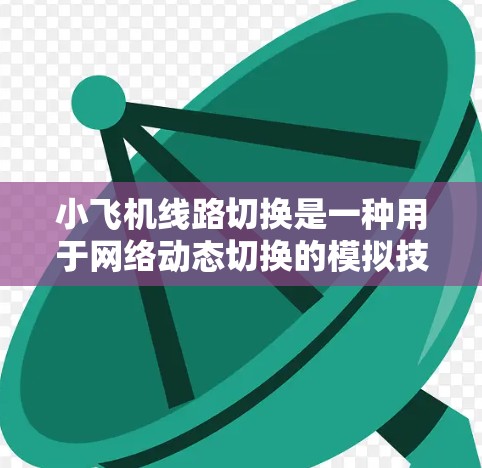 小飞机线路切换是一种用于网络动态切换的模拟技术,通过模拟物理线路的切换来实现网络的高效管理和故障恢复。以下是对这一概念的详细分析和总结