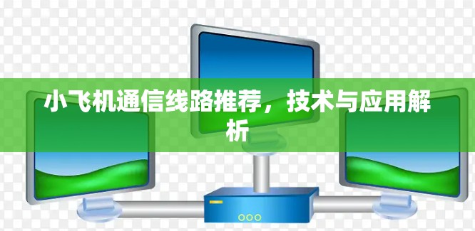 小飞机通信线路推荐,技术与应用解析