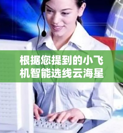 根据您提到的小飞机智能选线云海星辰加速器,看起来您可能在寻找一个能够智能选择线路并加速云计算环境的工具。以下是一些可能的解释和建议