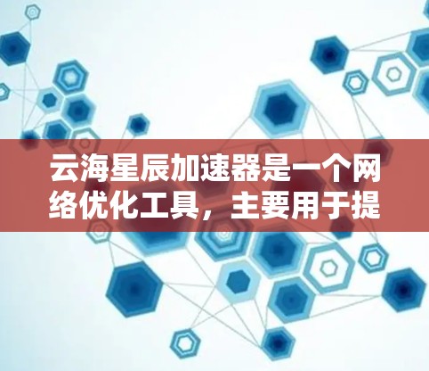 云海星辰加速器是一个<strong>网络优化</strong>工具,主要用于提升网络连接速度和稳定性,尤其适用于游戏和视频流等高带宽需求的场景。以下是使用云海星辰加速器的详细指南
