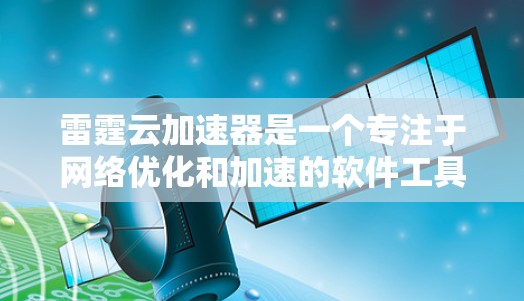 雷霆云加速器是一个专注于<strong>网络优化</strong>和加速的软件工具,旨在提高网络连接的速度和稳定性。以下是下载和安装雷霆云加速器的详细步骤