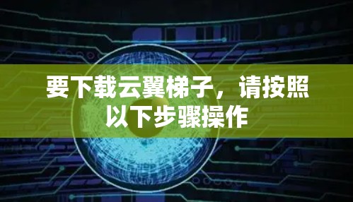 要下载云翼梯子,请按照以下步骤操作 要下载云翼梯子,请按照以下步骤操作