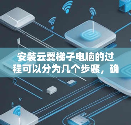 安装云翼梯子电脑的过程可以分为几个步骤,确保每一步都顺利完成