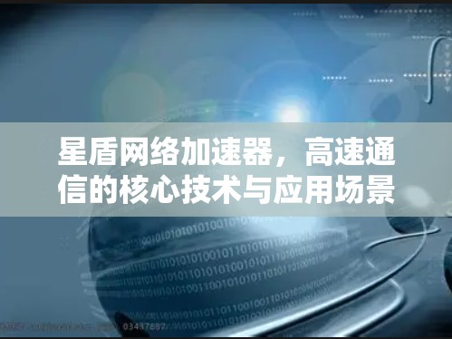 星盾网络加速器,高速通信的核心技术与应用场景分析 星盾网络加速器,高速通信的核心技术与应用场景分析