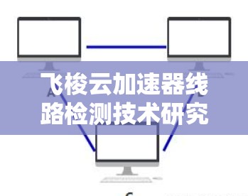 飞梭云加速器线路检测技术研究与应用
