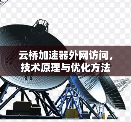 云桥加速器外网访问,技术原理与优化方法