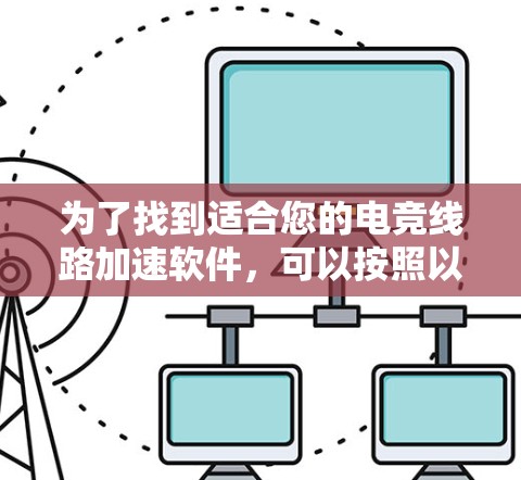 为了找到适合您的电竞线路加速软件,可以按照以下步骤进行