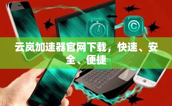 云岚加速器官网下载,快速、安全、便捷