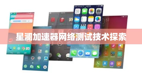 星澜加速器网络测试技术探索 星澜加速器网络测试技术探索