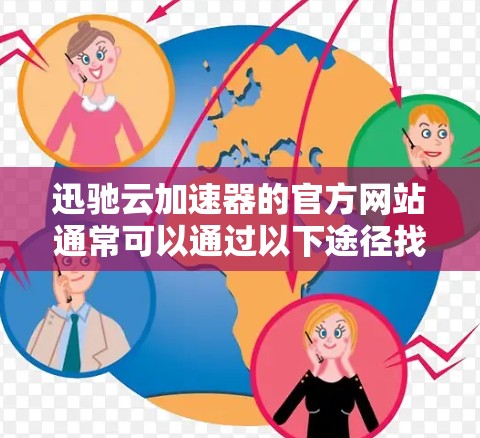 迅驰云加速器的官方网站通常可以通过以下途径找到 迅驰云加速器的官方网站通常可以通过以下途径找到