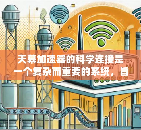 天幕加速器的科学连接是一个复杂而重要的系统,旨在确保高能粒子能够高效、安全地传输到目标实验装置。以下是对这一系统的详细分析