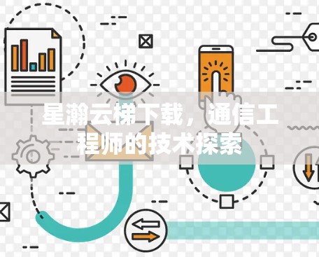 星瀚云梯下载,通信工程师的技术探索