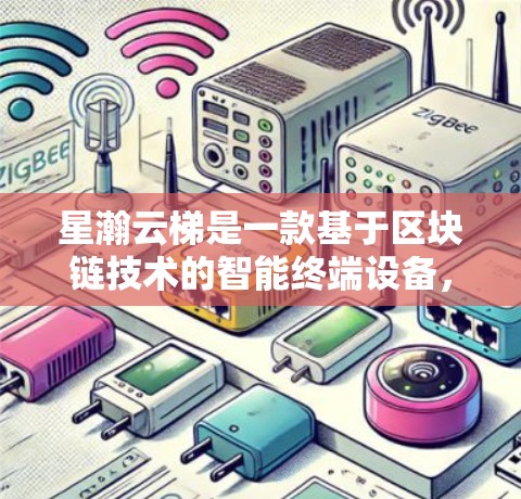 星瀚云梯是一款基于区块链技术的智能终端设备,主要应用于智能制造、物联网等领域。如果你想了解如何开发星瀚云梯的移动端版本或相关的移动端应用,可以从以下几个方面进行探讨 星瀚云梯是一款基于区块链技术的智能终端设备,主要应用于智能制造、物联网等领域。如果你想了解如何开发星瀚云梯的移动端版本或相关的移动端应用,可以从以下几个方面进行探讨