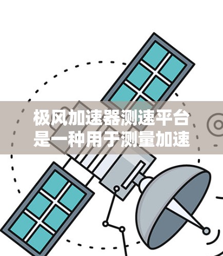 极风加速器测速平台是一种用于测量加速粒子的速度或能量的设备,通常用于粒子物理实验中的速度测量。以下是对该平台的详细分析 极风加速器测速平台是一种用于测量加速粒子的速度或能量的设备,通常用于粒子物理实验中的速度测量。以下是对该平台的详细分析