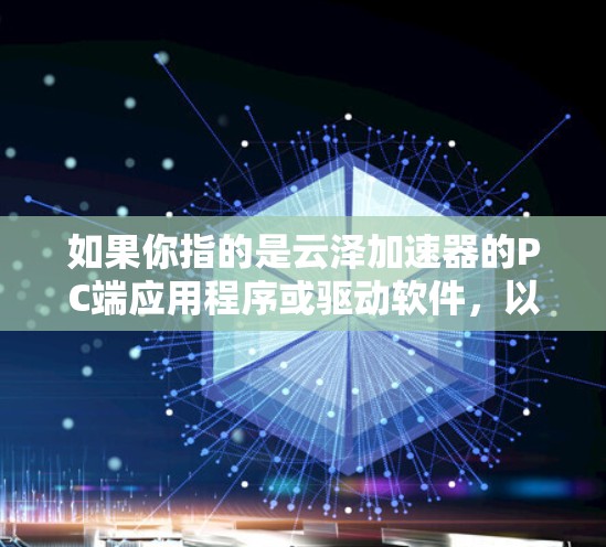 如果你指的是云泽加速器的PC端应用程序或驱动软件,以下是一些可能的信息和步骤 如果你指的是云泽加速器的PC端应用程序或驱动软件,以下是一些可能的信息和步骤