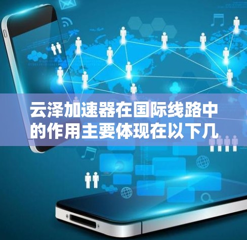 云泽加速器在<strong>国际线路</strong>中的作用主要体现在以下几个方面