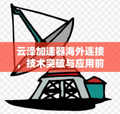 云泽加速器海外连接,技术突破与应用前景
