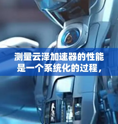 测量云泽加速器的性能是一个系统化的过程,需要仔细规划和执行。以下是分步骤的指南,帮助您有效评估加速器的性能 测量云泽加速器的性能是一个系统化的过程,需要仔细规划和执行。以下是分步骤的指南,帮助您有效评估加速器的性能