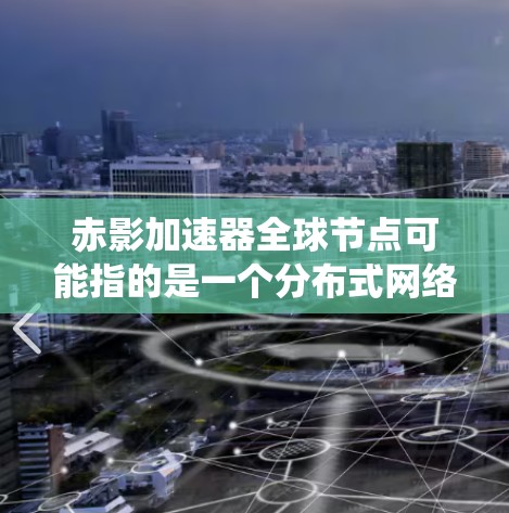 赤影加速器全球节点可能指的是一个分布式网络加速系统,通过全球分布的节点提供加速服务。以下是一些可能的解释和细节 赤影加速器全球节点可能指的是一个分布式网络加速系统,通过全球分布的节点提供加速服务。以下是一些可能的解释和细节