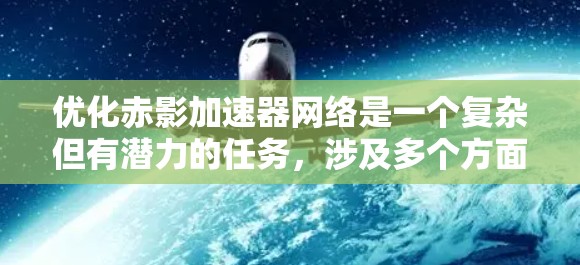 优化赤影加速器网络是一个复杂但有潜力的任务,涉及多个方面的考量。以下是对该任务的分步骤分析和建议 优化赤影加速器网络是一个复杂但有潜力的任务,涉及多个方面的考量。以下是对该任务的分步骤分析和建议