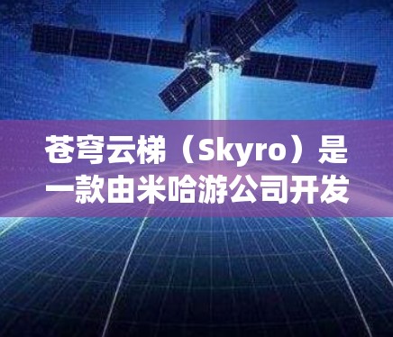苍穹云梯(Skyro)是一款由米哈游公司开发的手机游戏,主要玩法包括策略塔防和角色培养。截至目前,苍穹云梯并没有官方推出的电脑版。不过,玩家仍然可以通过一些方法在电脑上玩这款游戏