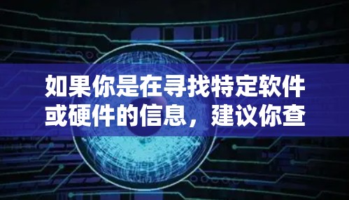 如果你是在寻找特定软件或硬件的信息,建议你查看以下资源