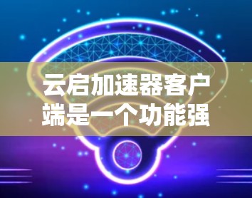 云启加速器客户端是一个功能强大的工具,旨在简化用户对云服务应用的配置和使用体验,同时提升性能和安全性。以下是对该客户端的详细分析 云启加速器客户端是一个功能强大的工具,旨在简化用户对云服务应用的配置和使用体验,同时提升性能和安全性。以下是对该客户端的详细分析