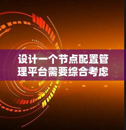 设计一个节点配置管理平台需要综合考虑多个方面,以下是一个结构化的解决方案