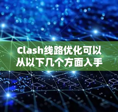 Clash线路优化可以从以下几个方面入手,以提升网络性能