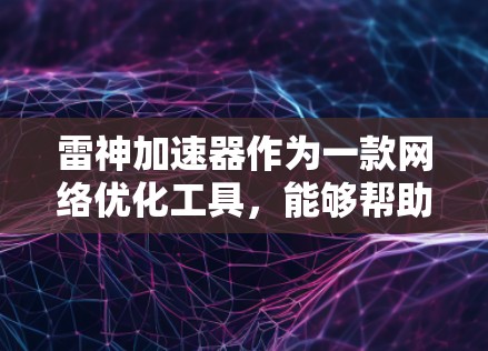 雷神加速器作为一款<strong>网络优化</strong>工具,能够帮助用户提升网络连接速度和稳定性。以下是使用雷神加速器电脑客户端的一些常见问题及解决方法
